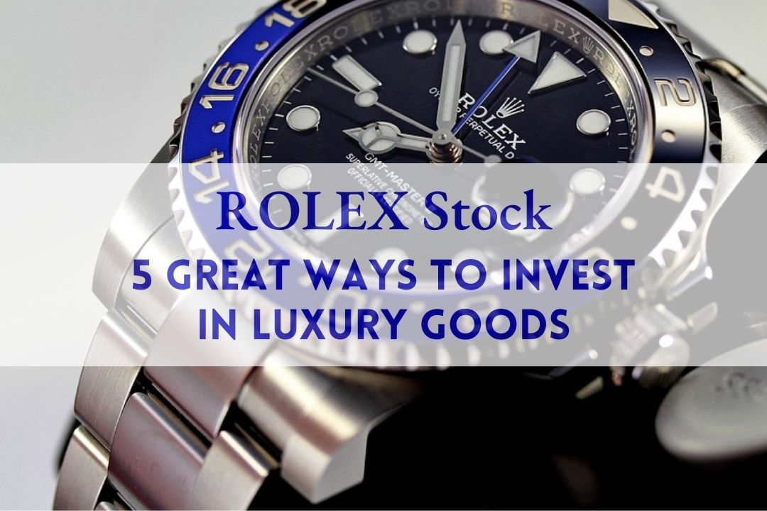 Rolex Stock: 5 Great Ways to Invest In Luxury Goods